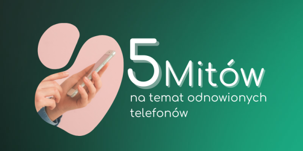 Pięć mitów na temat odnowionych telefonów – fakty i mity