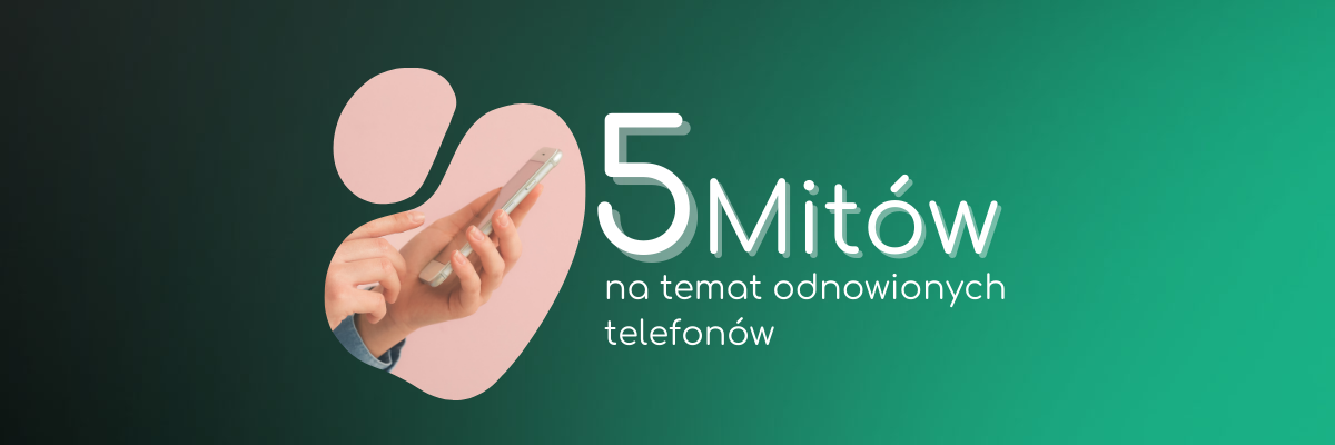 Pięć mitów na temat odnowionych telefonów – fakty i mity